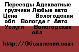 Переезды Адекватные грузчики Любые авто › Цена ­ 200 - Вологодская обл., Вологда г. Авто » Услуги   . Вологодская обл.